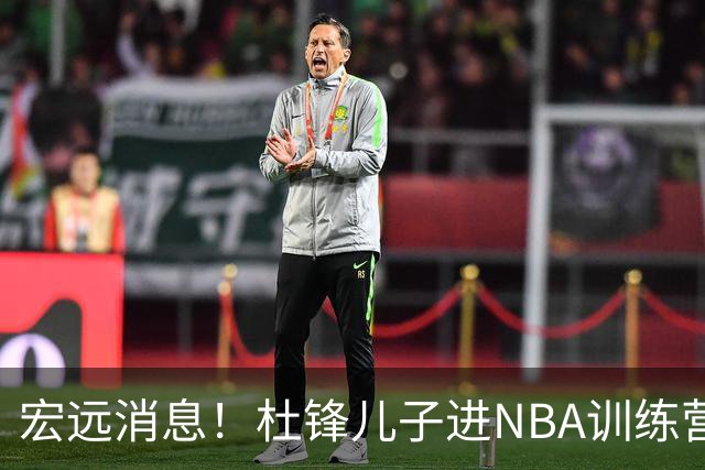 宏远消息！杜锋儿子进NBA训练营 广东新星试训辽宁 王少杰900万买断