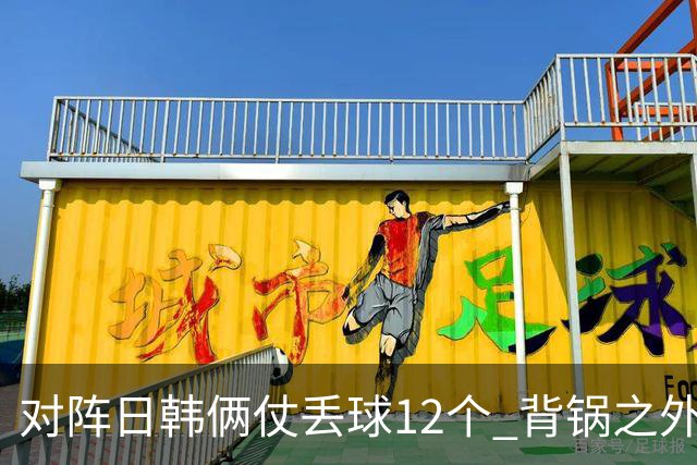 对阵日韩俩仗丢球12个 背锅之外国安门将没责任？