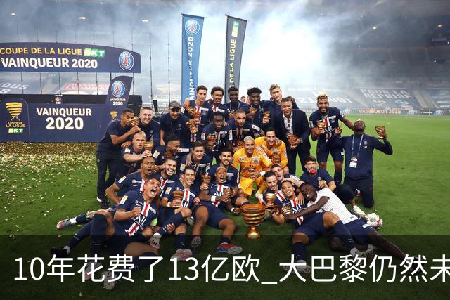 10年花费了13亿欧 大巴黎仍然未能换来一个欧冠